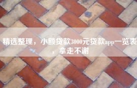 精选整理，小额贷款3000元贷款app一览表，拿走不谢