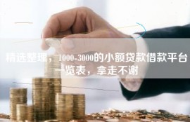 精选整理，1000-3000的小额贷款借款平台一览表，拿走不谢