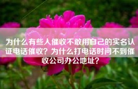 为什么有些人催收不敢用自己的实名认证电话催收？为什么打电话时问不到催收公司办公地址？