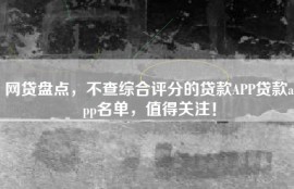 网贷盘点，不查综合评分的贷款APP贷款app名单，值得关注！
