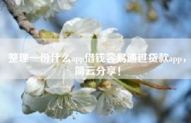 整理一份什么app借钱容易通过贷款app，简云分享！