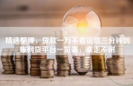 精选整理，贷款一万不看征信三分钟到账网贷平台一览表，拿走不谢