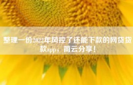 整理一份2022年风控了还能下款的网贷贷款app，简云分享！