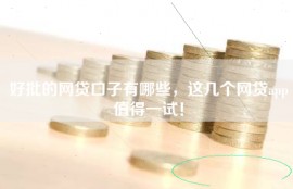 好批的网贷口子有哪些，这几个网贷app值得一试！