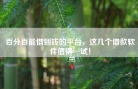 百分百能借到钱的平台，这几个借款软件值得一试！