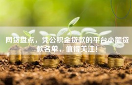 网贷盘点，凭公积金贷款的平台小额贷款名单，值得关注！
