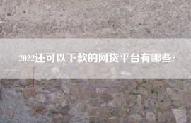 2022还可以下款的网贷平台有哪些?