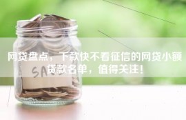 网贷盘点，下款快不看征信的网贷小额贷款名单，值得关注！