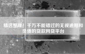 精选整理！千万不能错过的无视逾期和负债的贷款网贷平台