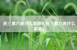 连三累六是什么意思？连三累六有什么后果？
