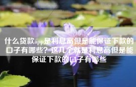 什么贷款app是利息高但是能保证下款的口子有哪些？这几个就是利息高但是能保证下款的口子有哪些