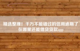 精选整理！千万不能错过的信用逾期了在哪里还能借贷贷款app