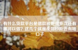 有什么贷款平台是借款被拒很多次还有哪可以借？这几个就是全部秒拒还有啥口子