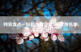 网贷盘点一份和小额贷款5000急用名单，不容错过！