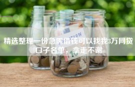 精选整理一份急需借钱可以找我3万网贷口子名单，拿走不谢
