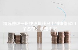精选整理一份快速借钱马上到账借款口子名单，拿走不谢