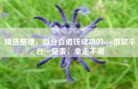 精选整理，百分百借钱成功的app借款平台一览表，拿走不谢