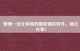 整理一份无审核的借款借款软件，简云分享！