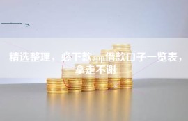 精选整理，必下款app借款口子一览表，拿走不谢