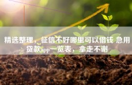 精选整理，征信不好哪里可以借钱 急用贷款app一览表，拿走不谢