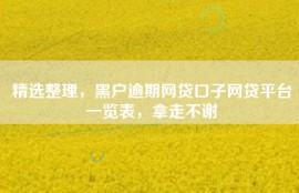精选整理，黑户逾期网贷口子网贷平台一览表，拿走不谢
