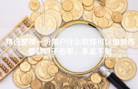 精选整理一份黑户什么软件可以借到钱借款口子名单，拿走不谢