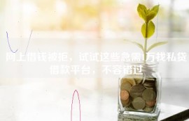 网上借钱被拒，试试这些急需1万找私贷借款平台，不容错过