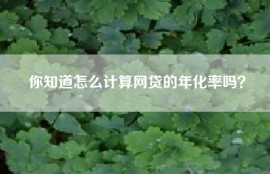 你知道怎么计算网贷的年化率吗？