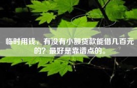 临时用钱，有没有小额贷款能借几百元的？最好是靠谱点的。