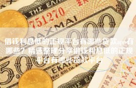 借钱利息低的正规平台有哪些贷款app有哪些？精选整理分享借钱利息低的正规平台有哪些贷款平台