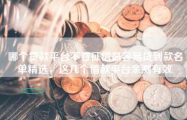 哪个贷款平台不看征信最容易贷到款名单精选，这几个借款平台亲测有效