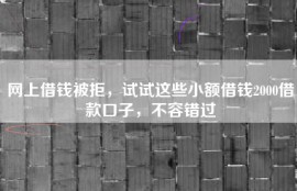网上借钱被拒，试试这些小额借钱2000借款口子，不容错过