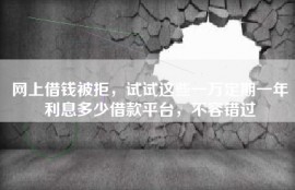 网上借钱被拒，试试这些一万定期一年利息多少借款平台，不容错过