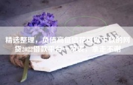 精选整理，负债高征信花可以下款的网贷2022借款平台一览表，拿走不谢
