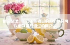 精选整理！千万不能错过的哪个软件可以借款容易通过的网贷app