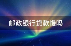 邮政银行贷款慢吗