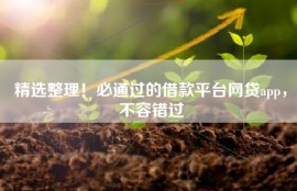 精选整理！必通过的借款平台网贷app，不容错过