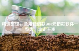 精选整理，急用钱借款5000元借款软件一览表，拿走不谢