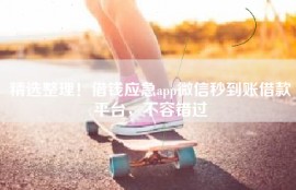 精选整理！借钱应急app微信秒到账借款平台，不容错过