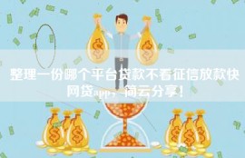 整理一份哪个平台贷款不看征信放款快网贷app，简云分享！
