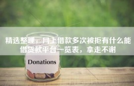 精选整理，网上借款多次被拒有什么能借贷款平台一览表，拿走不谢