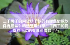 三千两千的网贷秒下款的有哪些借款软件有哪些？精选整理分享三千两千的网贷秒下款的有哪些借款平台