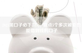 2023黑口子必下款app 盘点5个多次被拒也能借到钱的口子