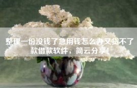 整理一份没钱了急用钱怎么办又贷不了款借款软件，简云分享！