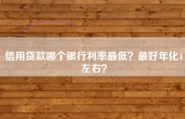 信用贷款哪个银行利率最低？最好年化4左右？