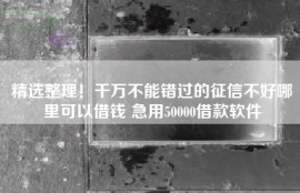 精选整理！千万不能错过的征信不好哪里可以借钱 急用50000借款软件