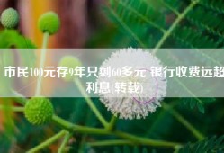 市民100元存9年只剩60多元 银行收费远超利息(转载)