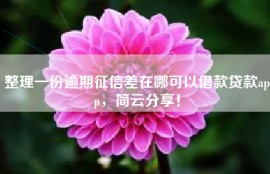 整理一份逾期征信差在哪可以借款贷款app，简云分享！