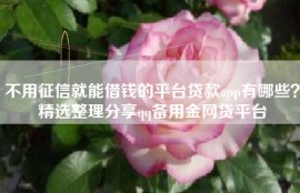 不用征信就能借钱的平台贷款app有哪些？精选整理分享qq备用金网贷平台
