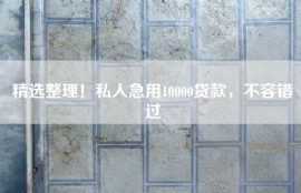 精选整理！私人急用10000贷款，不容错过